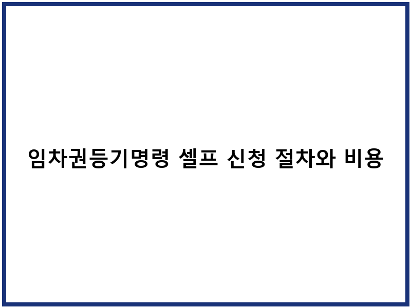 임차권등기명령 셀프 신청 절차와 비용 분석