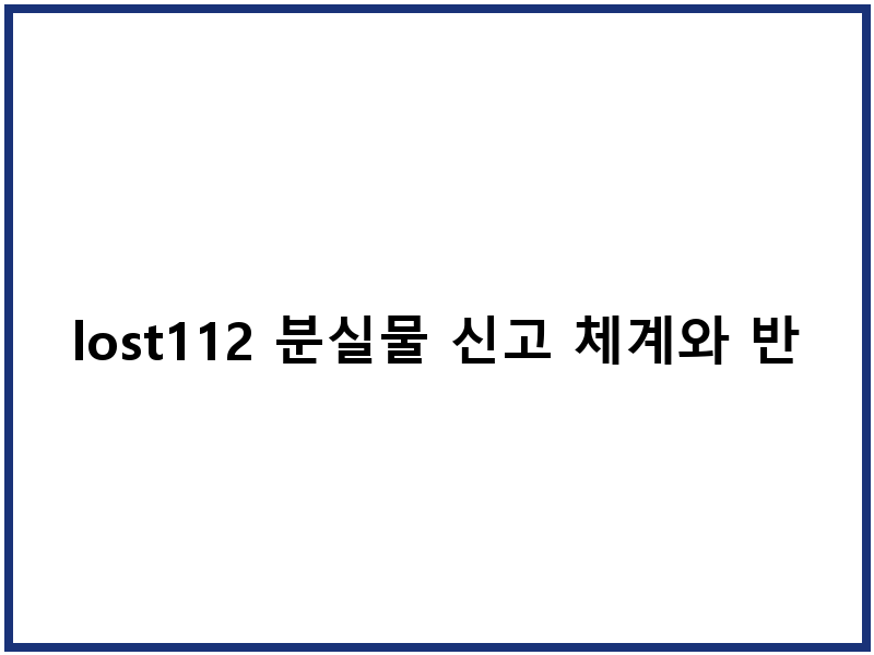 lost112 분실물 신고 체계와 반환 절차