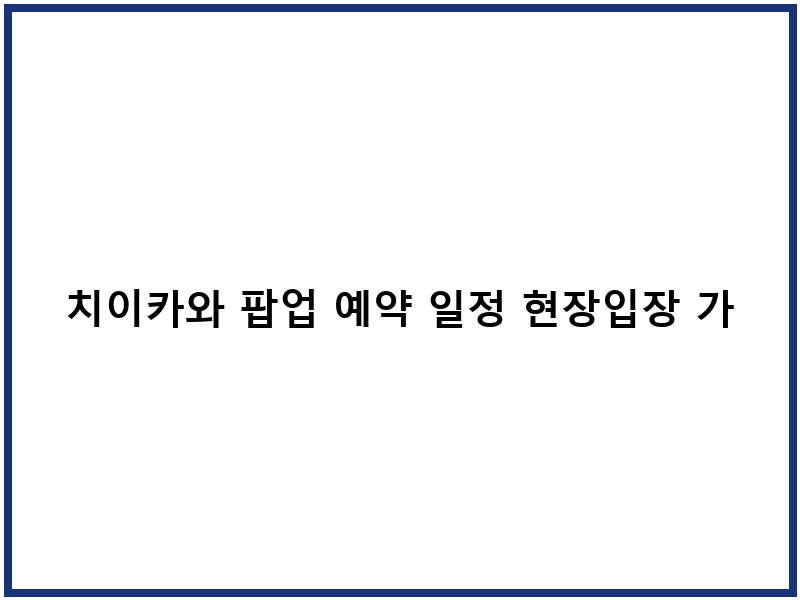 치이카와 팝업 예약 일정 현장입장 가이드