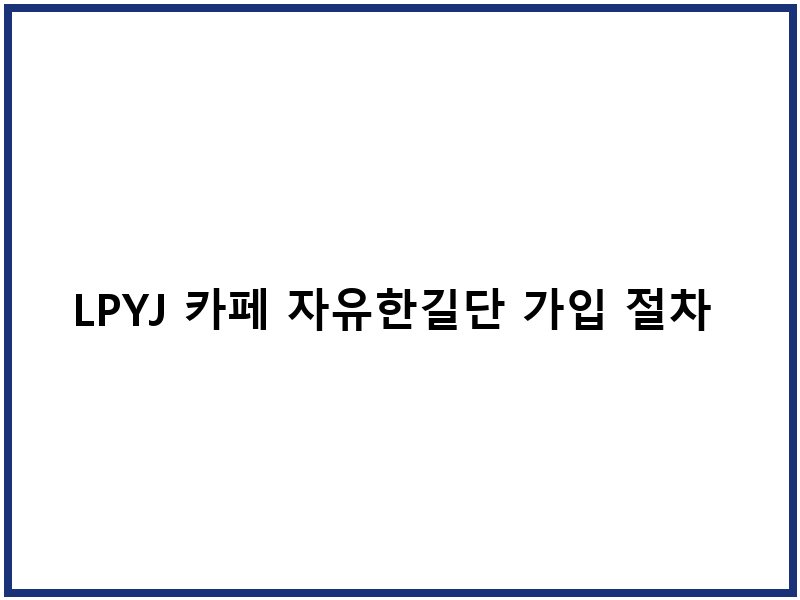 LPYJ 카페 자유한길단 가입 절차 및 운영 특성