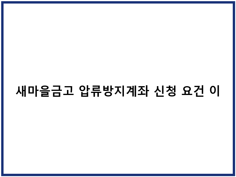 새마을금고 압류방지계좌 신청 요건 이체한도 절차