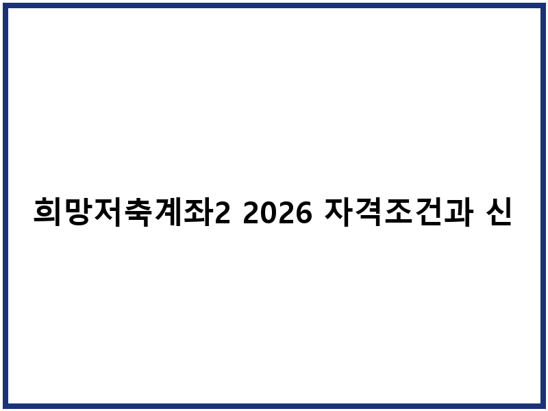 희망저축계좌2 2026 자격조건과 신청절차 분석