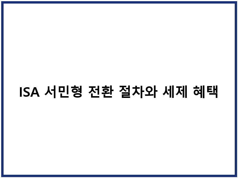 ISA 서민형 전환 절차와 세제 혜택 분석