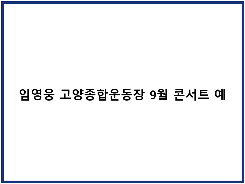 임영웅 고양종합운동장 9월 콘서트 예매 일정 좌석 정보