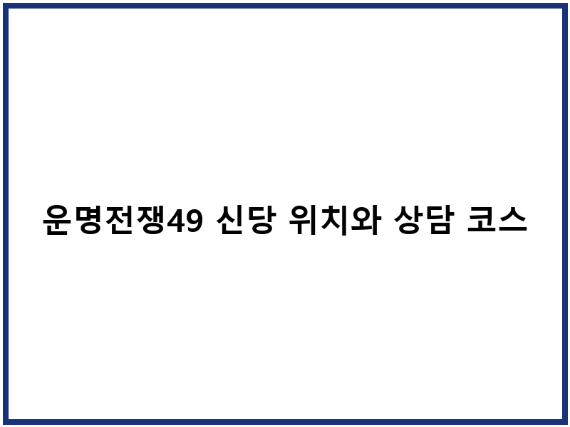 운명전쟁49 신당 위치와 상담 코스