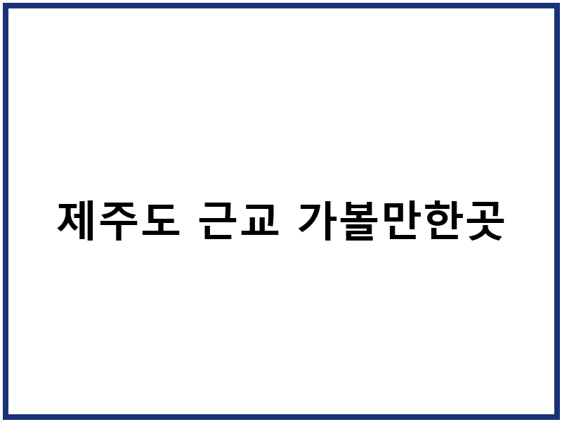 제주도 근교 가볼만한곳